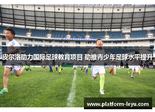 皮尔洛助力国际足球教育项目 助推青少年足球水平提升