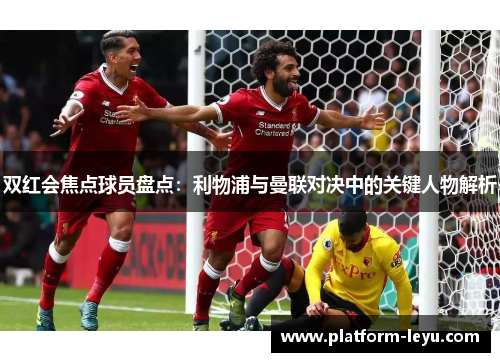 双红会焦点球员盘点：利物浦与曼联对决中的关键人物解析
