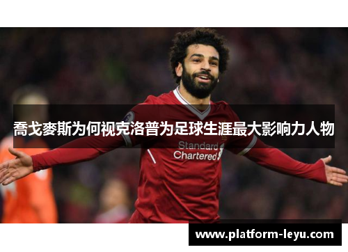 喬戈麥斯为何视克洛普为足球生涯最大影响力人物