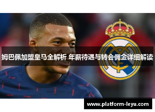 姆巴佩加盟皇马全解析 年薪待遇与转会佣金详细解读