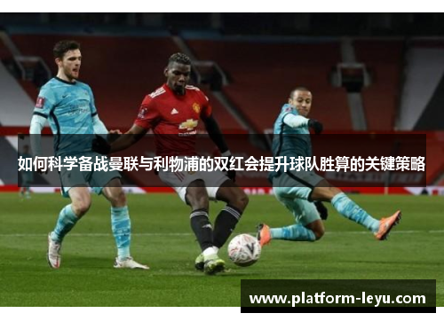 如何科学备战曼联与利物浦的双红会提升球队胜算的关键策略