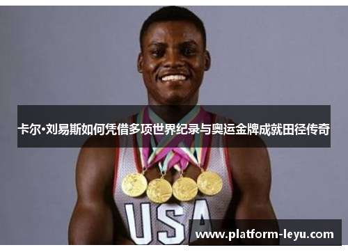 卡尔·刘易斯如何凭借多项世界纪录与奥运金牌成就田径传奇