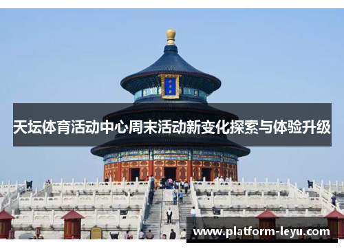 天坛体育活动中心周末活动新变化探索与体验升级