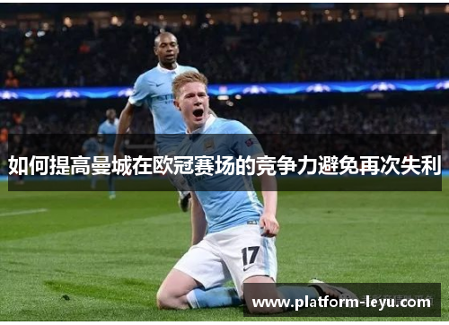 如何提高曼城在欧冠赛场的竞争力避免再次失利