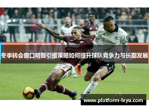 冬季转会窗口明智引援策略如何提升球队竞争力与长期发展