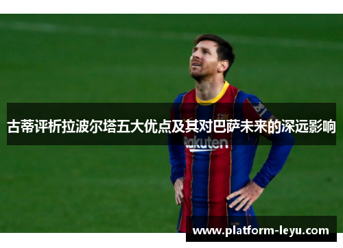 古蒂评析拉波尔塔五大优点及其对巴萨未来的深远影响