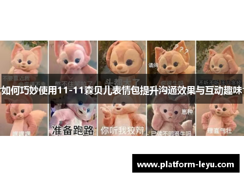 如何巧妙使用11-11森贝儿表情包提升沟通效果与互动趣味