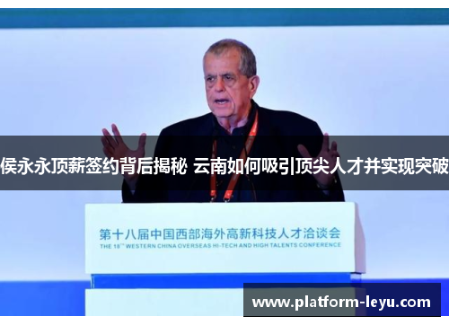 侯永永顶薪签约背后揭秘 云南如何吸引顶尖人才并实现突破