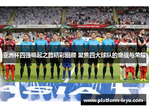 亚洲杯四强崛起之路精彩回顾 聚焦四大球队的奋战与荣耀