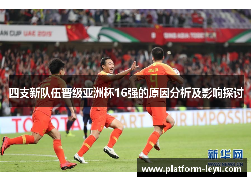 四支新队伍晋级亚洲杯16强的原因分析及影响探讨