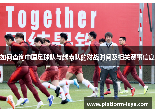 如何查询中国足球队与越南队的对战时间及相关赛事信息