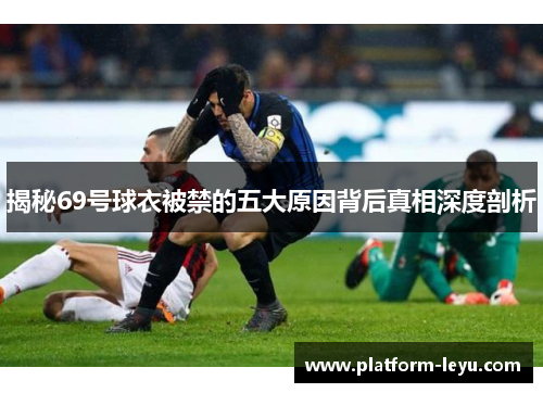 揭秘69号球衣被禁的五大原因背后真相深度剖析