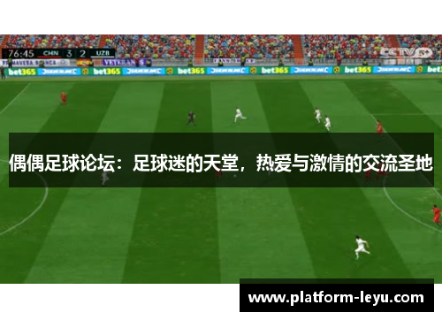 偶偶足球论坛:足球迷的天堂,热爱与激情的交流圣地 偶偶足球论坛:足球迷的天堂,热爱与激情的交流圣地