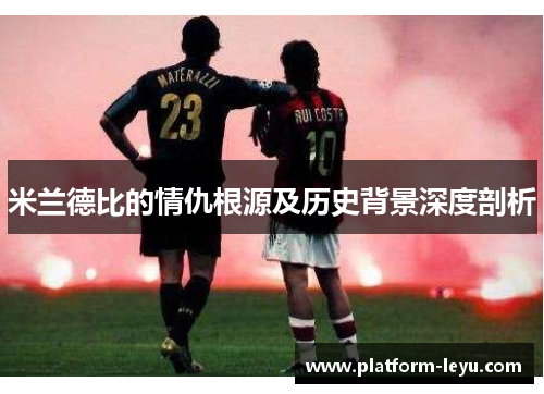 米兰德比的情仇根源及历史背景深度剖析