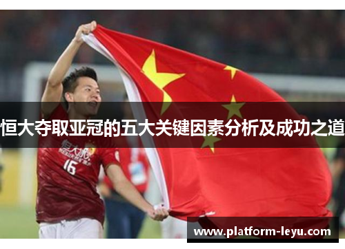 恒大夺取亚冠的五大关键因素分析及成功之道