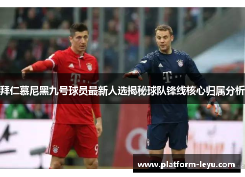 拜仁慕尼黑九号球员最新人选揭秘球队锋线核心归属分析 拜仁慕尼黑九号球员最新人选揭秘球队锋线核心归属分析