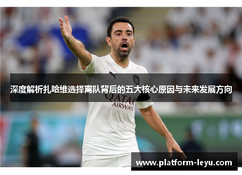 深度解析扎哈维选择离队背后的五大核心原因与未来发展方向