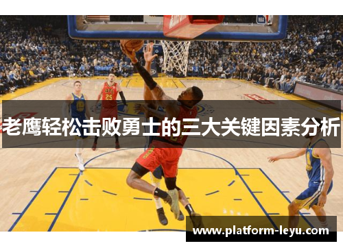 老鹰轻松击败勇士的三大关键因素分析