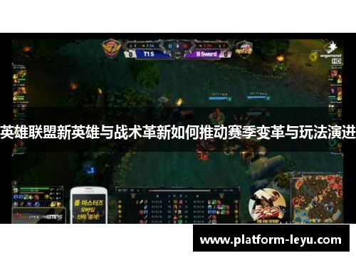 英雄联盟新英雄与战术革新如何推动赛季变革与玩法演进