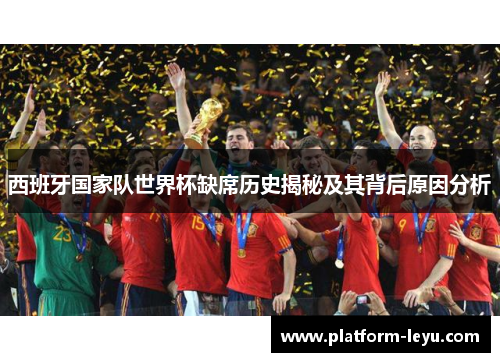 西班牙国家队世界杯缺席历史揭秘及其背后原因分析