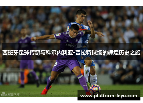 西班牙足球传奇与科尔内利亚-普拉特球场的辉煌历史之旅