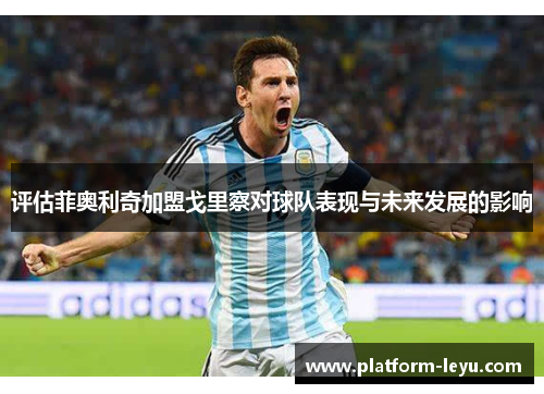 评估菲奥利奇加盟戈里察对球队表现与未来发展的影响