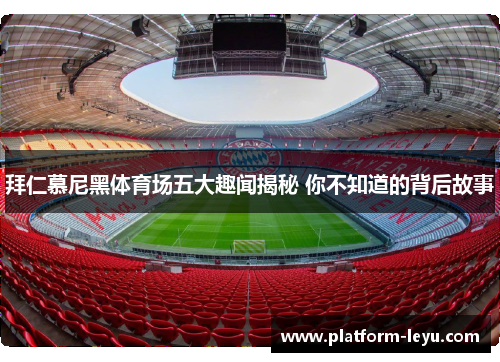 拜仁慕尼黑体育场五大趣闻揭秘 你不知道的背后故事