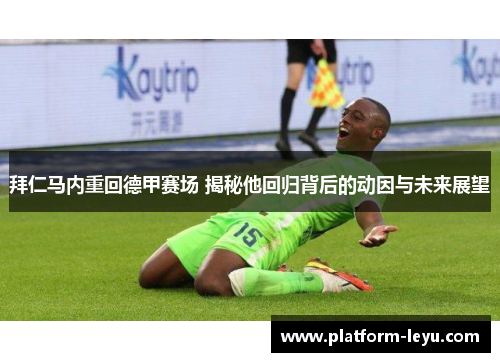 拜仁马内重回德甲赛场 揭秘他回归背后的动因与未来展望