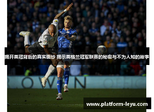 揭开英冠背后的真实面纱 揭示英格兰冠军联赛的秘密与不为人知的故事 揭开英冠背后的真实面纱 揭示英格兰冠军联赛的秘密与不为人知的故事