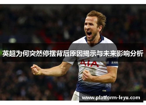 英超为何突然停摆背后原因揭示与未来影响分析 英超为何突然停摆背后原因揭示与未来影响分析