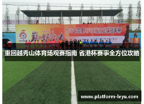 重回越秀山体育场观赛指南 省港杯赛事全方位攻略 重回越秀山体育场观赛指南 省港杯赛事全方位攻略