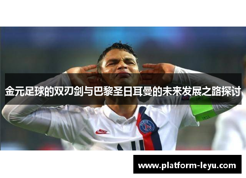 金元足球的双刃剑与巴黎圣日耳曼的未来发展之路探讨 金元足球的双刃剑与巴黎圣日耳曼的未来发展之路探讨