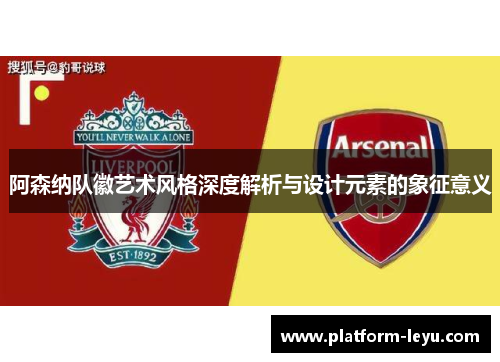 阿森纳队徽艺术风格深度解析与设计元素的象征意义 阿森纳队徽艺术风格深度解析与设计元素的象征意义
