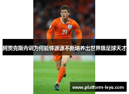 阿贾克斯青训为何能够源源不断培养出世界级足球天才 阿贾克斯青训为何能够源源不断培养出世界级足球天才