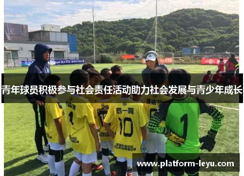 青年球员积极参与社会责任活动助力社会发展与青少年成长 青年球员积极参与社会责任活动助力社会发展与青少年成长