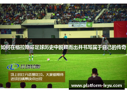 如何在格拉斯哥足球历史中脱颖而出并书写属于自己的传奇