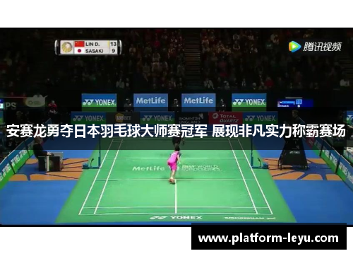 安赛龙勇夺日本羽毛球大师赛冠军 展现非凡实力称霸赛场