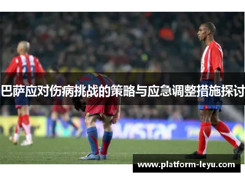 巴萨应对伤病挑战的策略与应急调整措施探讨