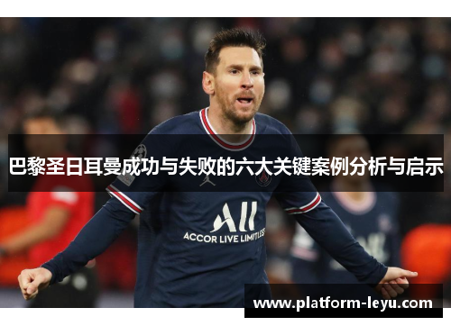 巴黎圣日耳曼成功与失败的六大关键案例分析与启示