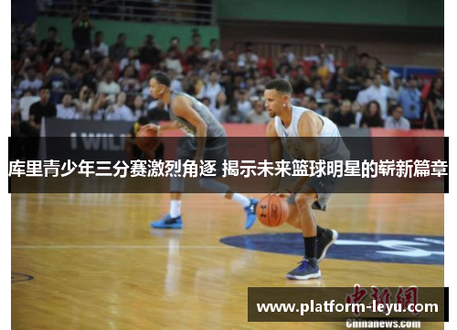 库里青少年三分赛激烈角逐 揭示未来篮球明星的崭新篇章