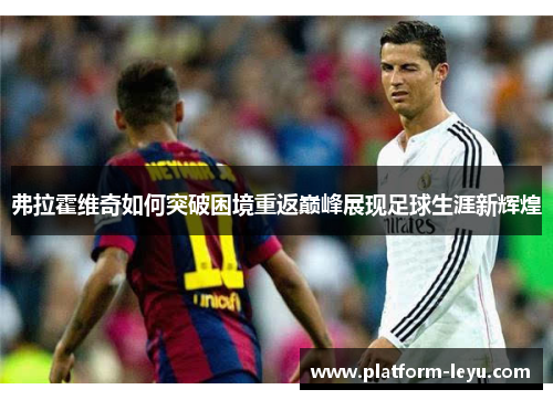 弗拉霍维奇如何突破困境重返巅峰展现足球生涯新辉煌