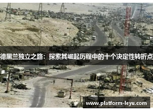 德黑兰独立之路：探索其崛起历程中的十个决定性转折点