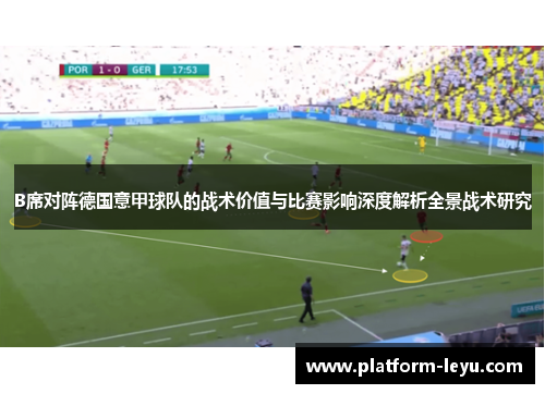 B席对阵德国意甲球队的战术价值与比赛影响深度解析全景战术研究