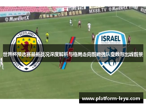 世界杯预选赛最新战况深度解析与格局走向前瞻强队变数与出线前景
