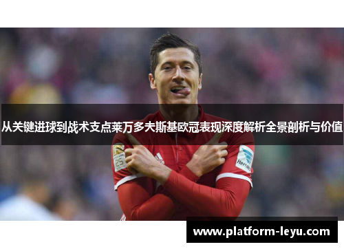 从关键进球到战术支点莱万多夫斯基欧冠表现深度解析全景剖析与价值