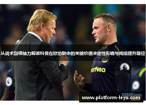 从战术到领袖力解读科曼在欧协联中的关键价值决定性影响与成绩提升路径