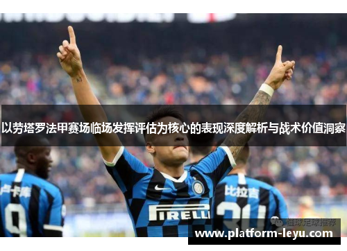 以劳塔罗法甲赛场临场发挥评估为核心的表现深度解析与战术价值洞察