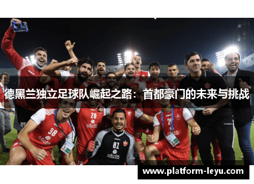 德黑兰独立足球队崛起之路：首都豪门的未来与挑战