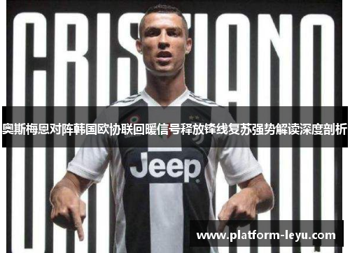 奥斯梅恩对阵韩国欧协联回暖信号释放锋线复苏强势解读深度剖析 奥斯梅恩对阵韩国欧协联回暖信号释放锋线复苏强势解读深度剖析