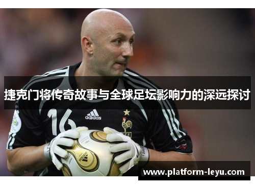 捷克门将传奇故事与全球足坛影响力的深远探讨